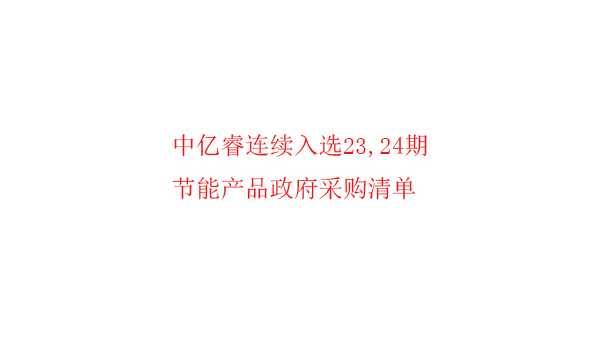 繼入選第23期“節(jié)能產(chǎn)品政府采購清單”后，中億睿再次入選24期榜單